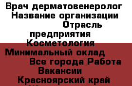 Врач-дерматовенеролог › Название организации ­ Linline › Отрасль предприятия ­ Косметология › Минимальный оклад ­ 200 000 - Все города Работа » Вакансии   . Красноярский край,Железногорск г.